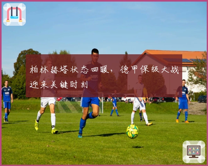 柏林赫塔状态回暖，德甲保级大战迎来关键时刻