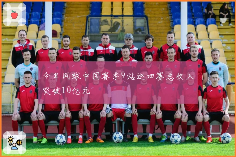 今年网球中国赛季9站巡回赛总收入突破10亿元