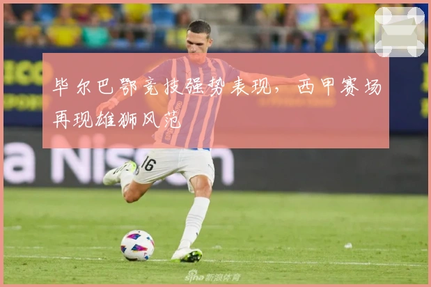 毕尔巴鄂竞技强势表现，西甲赛场再现雄狮风范