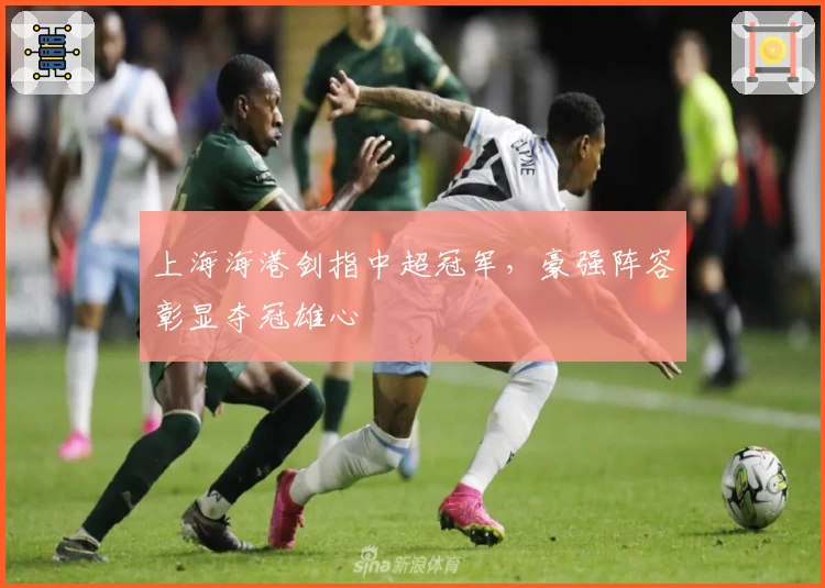 上海海港剑指中超冠军，豪强阵容彰显夺冠雄心