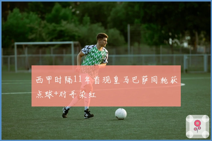 西甲时隔11年首现皇马巴萨同轮获点球+对手染红