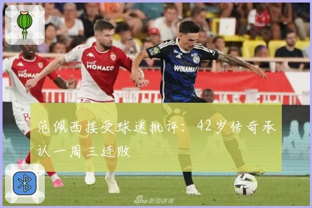 范佩西接受球迷批评:42岁传奇承认一周三连败