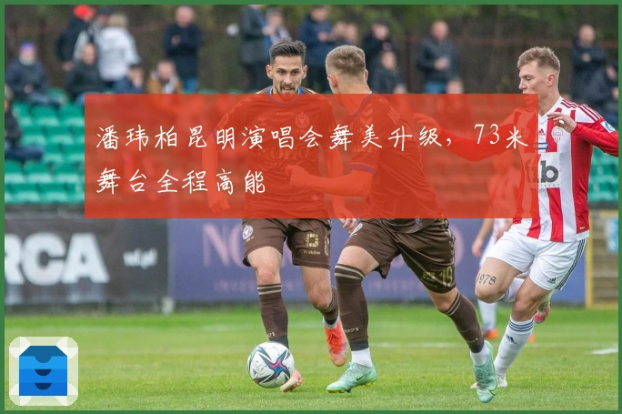 潘玮柏昆明演唱会舞美升级，73米舞台全程高能