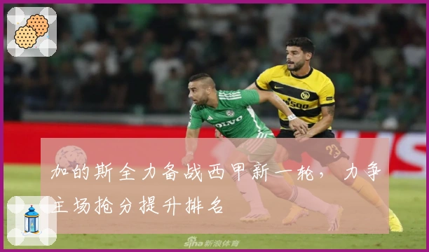 加的斯全力备战西甲新一轮，力争主场抢分提升排名