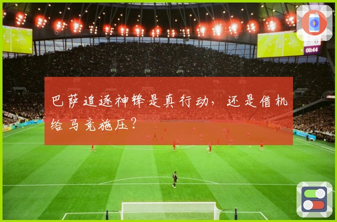 巴萨追逐神锋是真行动，还是借机给马竞施压？
