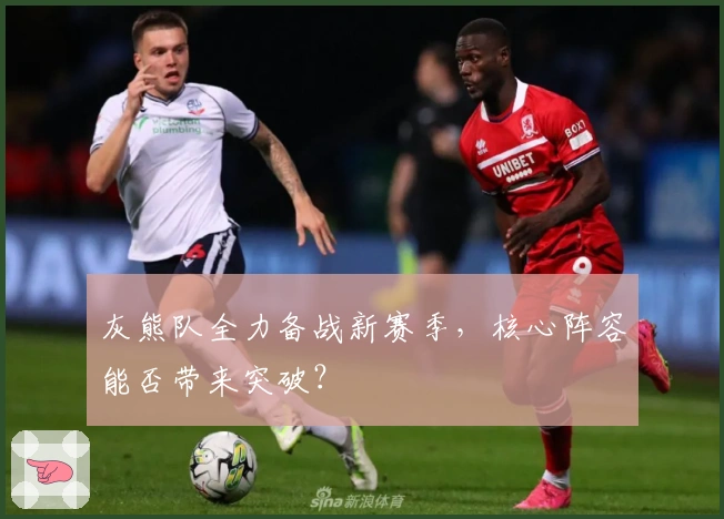 灰熊队全力备战新赛季，核心阵容能否带来突破？