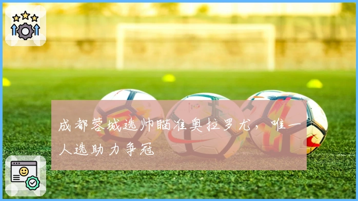 成都蓉城选帅瞄准奥拉罗尤,唯一人选助力争冠