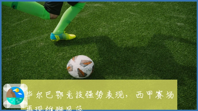毕尔巴鄂竞技强势表现，西甲赛场再现雄狮风范