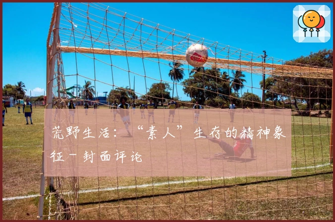 荒野生活：“素人”生存的精神象征 - 封面评论