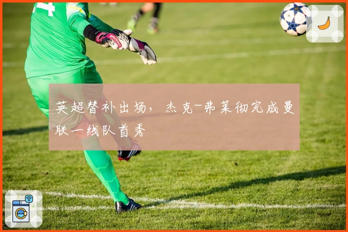 英超替补出场，杰克-弗莱彻完成曼联一线队首秀